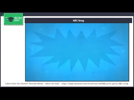 ABC Song Taken from the channel “Pancake Manor – Music for Kids” - https://www.youtube.com/results?sp=mAEB&search_query=ABC+song