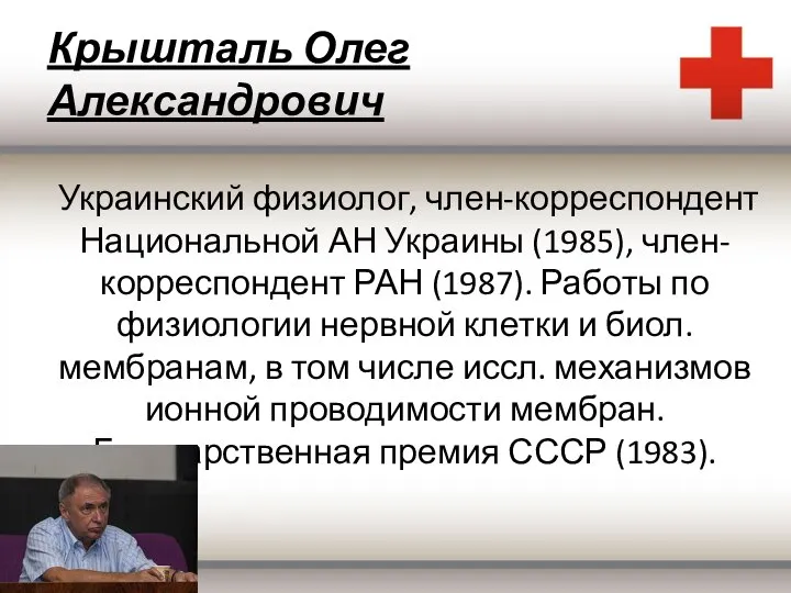 Крышталь Олег Александрович Украинский физиолог, член-корреспондент Национальной АН Украины (1985), член-корреспондент РАН