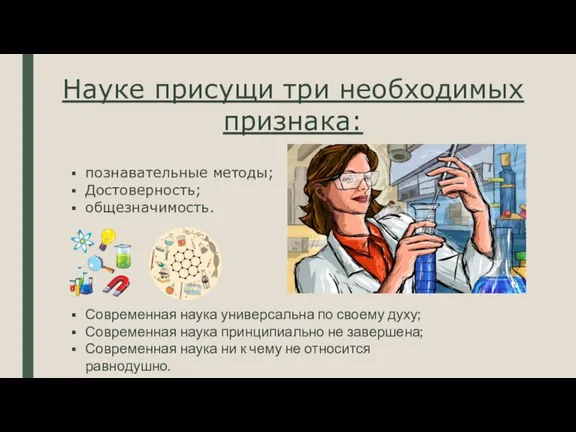 Науке присущи три необходимых признака: познавательные методы; Достоверность; общезначимость. Современная наука универсальна