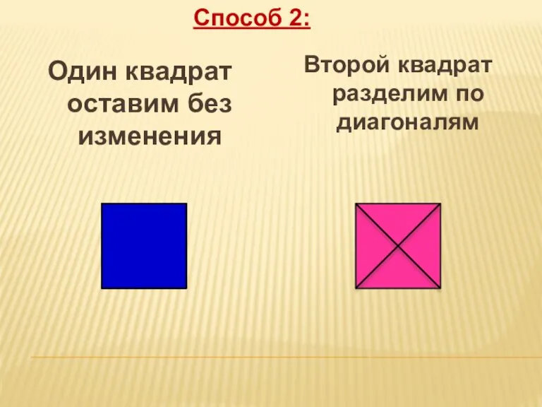 Второй квадрат разделим по диагоналям Способ 2: Один квадрат оставим без изменения