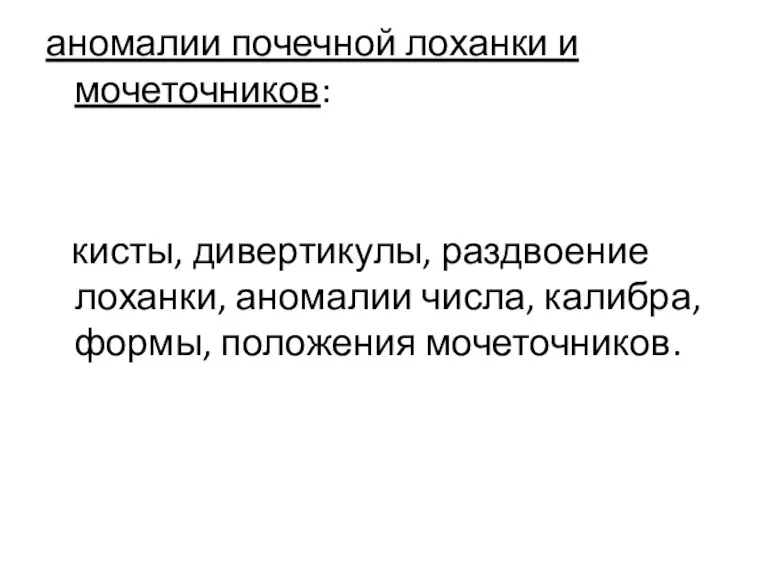 аномалии почечной лоханки и мочеточников: кисты, дивертикулы, раздвоение лоханки, аномалии числа, калибра, формы, положения мочеточников.