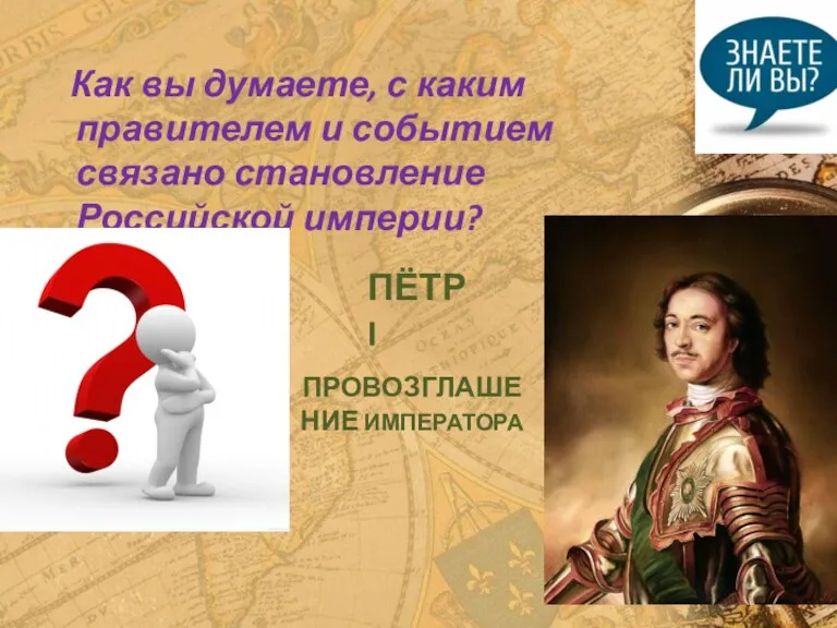 Как вы думаете, с каким правителем и событием связано становление Российской империи? ПЁТР I ПРОВОЗГЛАШЕНИЕ ИМПЕРАТОРА