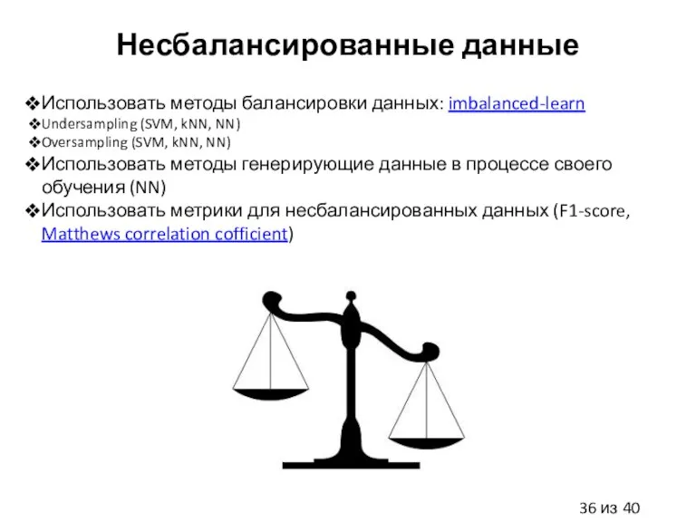 Несбалансированные данные Использовать методы балансировки данных: imbalanced-learn Undersampling (SVM, kNN, NN) Oversampling