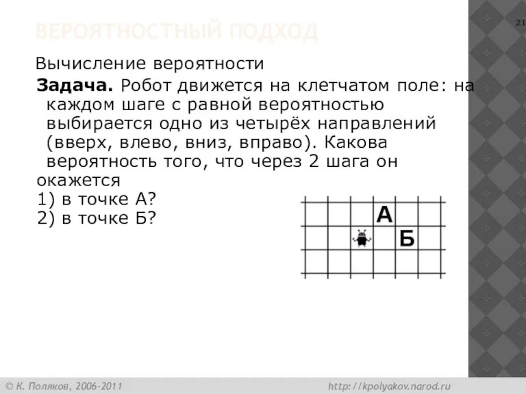 ВЕРОЯТНОСТНЫЙ ПОДХОД Вычисление вероятности Задача. Робот движется на клетчатом поле: на каждом