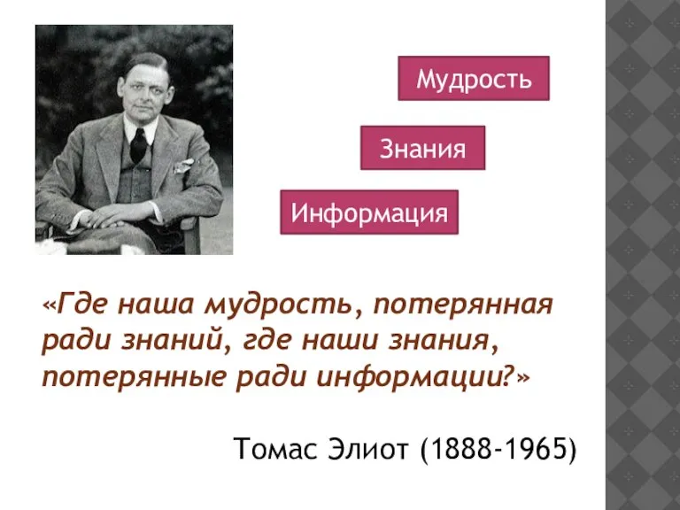 «Где наша мудрость, потерянная ради знаний, где наши знания, потерянные ради информации?»