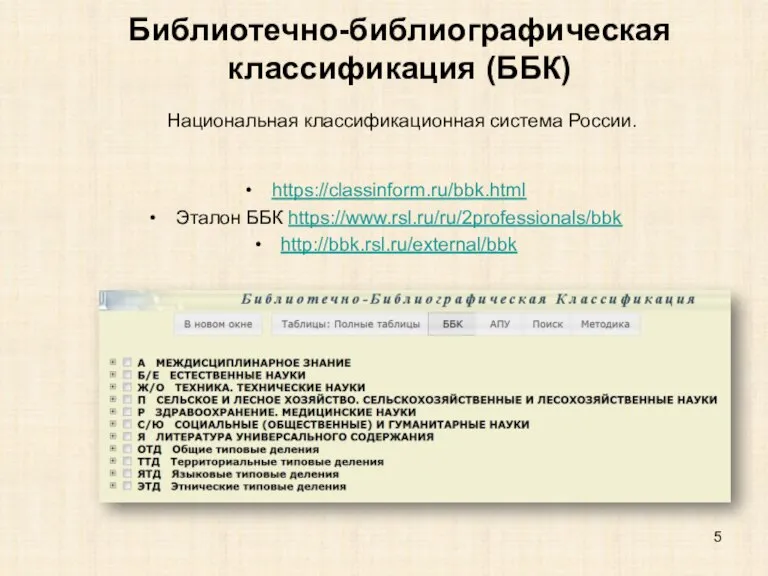 Библиотечно-библиографическая классификация (ББК) https://classinform.ru/bbk.html Эталон ББК https://www.rsl.ru/ru/2professionals/bbk http://bbk.rsl.ru/external/bbk Национальная классификационная система России.