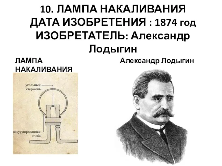 10. ЛАМПА НАКАЛИВАНИЯ ДАТА ИЗОБРЕТЕНИЯ : 1874 год ИЗОБРЕТАТЕЛЬ: Александр Лодыгин ЛАМПА НАКАЛИВАНИЯ Александр Лодыгин