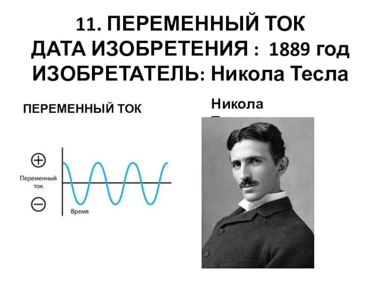 11. ПЕРЕМЕННЫЙ ТОК ДАТА ИЗОБРЕТЕНИЯ : 1889 год ИЗОБРЕТАТЕЛЬ: Никола Тесла ПЕРЕМЕННЫЙ ТОК Никола Тесла