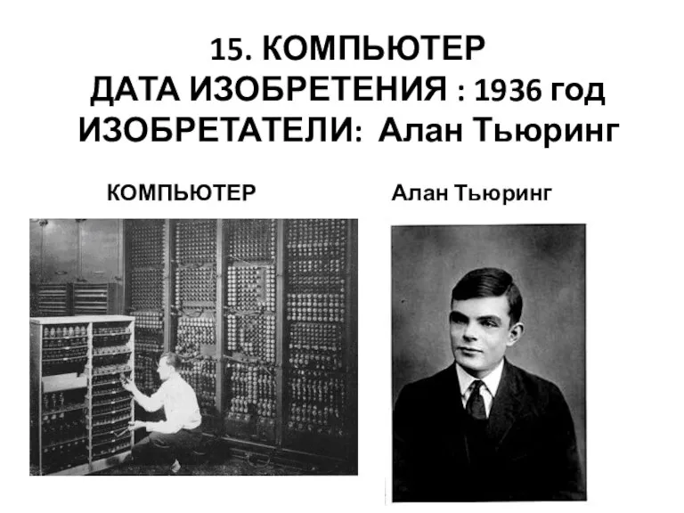 15. КОМПЬЮТЕР ДАТА ИЗОБРЕТЕНИЯ : 1936 год ИЗОБРЕТАТЕЛИ: Алан Тьюринг КОМПЬЮТЕР Алан Тьюринг