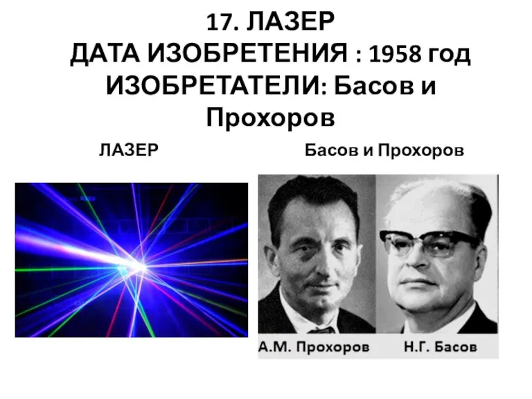 17. ЛАЗЕР ДАТА ИЗОБРЕТЕНИЯ : 1958 год ИЗОБРЕТАТЕЛИ: Басов и Прохоров ЛАЗЕР Басов и Прохоров