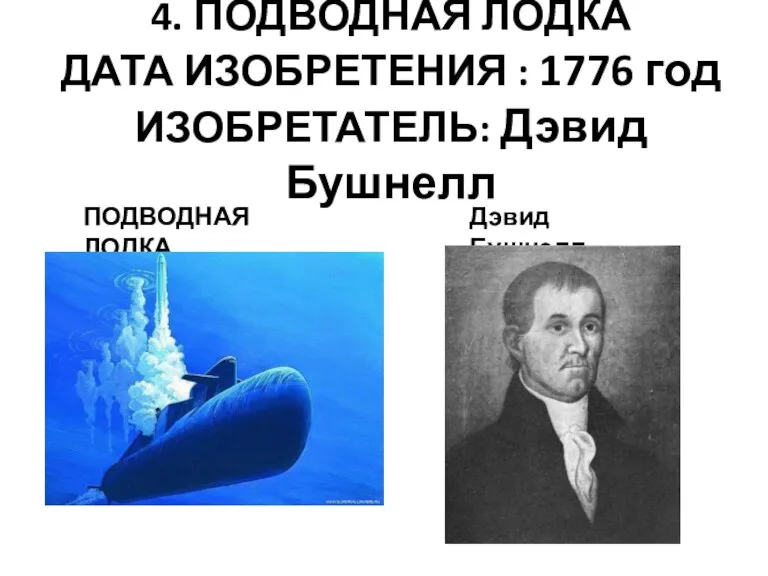 4. ПОДВОДНАЯ ЛОДКА ДАТА ИЗОБРЕТЕНИЯ : 1776 год ИЗОБРЕТАТЕЛЬ: Дэвид Бушнелл ПОДВОДНАЯ ЛОДКА Дэвид Бушнелл