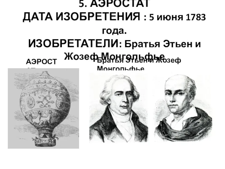 5. АЭРОСТАТ ДАТА ИЗОБРЕТЕНИЯ : 5 июня 1783 года. ИЗОБРЕТАТЕЛИ: Братья Этьен