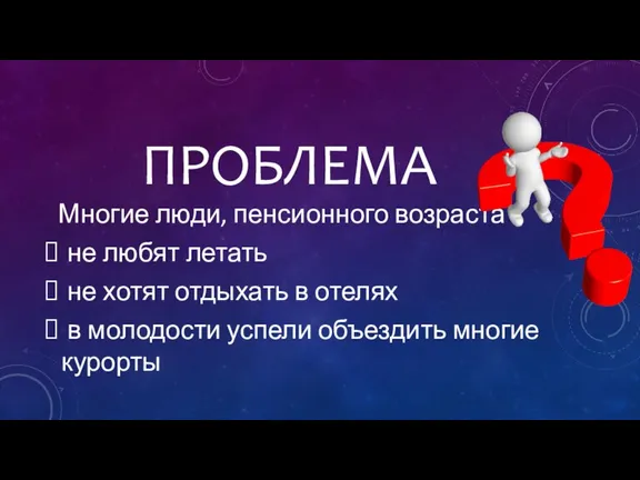 ПРОБЛЕМА Многие люди, пенсионного возраста не любят летать не хотят отдыхать в