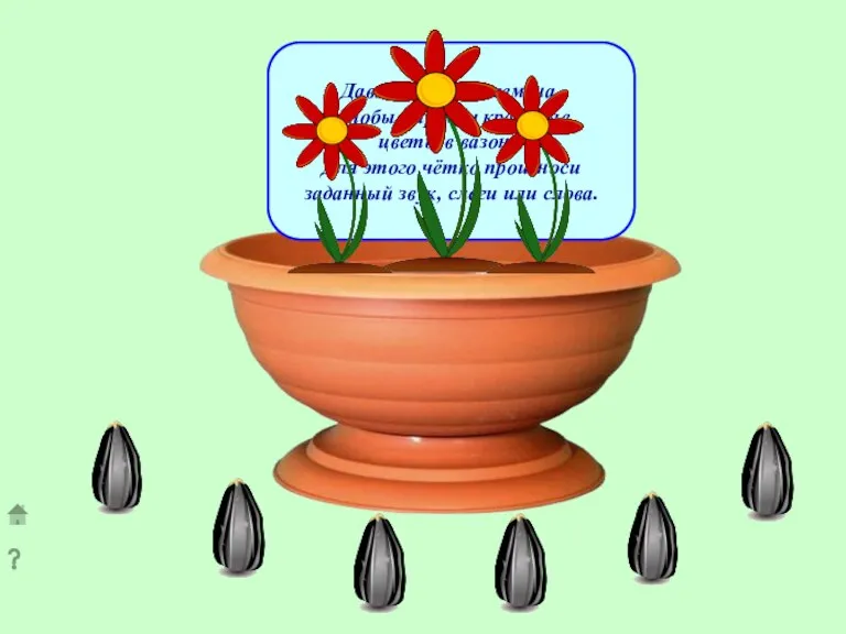 Давай посадим семена, чтобы выросли красивые цветы в вазоне. Для этого чётко
