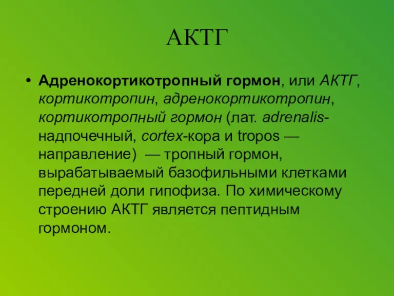 АКТГ Адренокортикотропный гормон, или АКТГ, кортикотропин, адренокортикотропин, кортикотропный гормон (лат. adrenalis-надпочечный, cortex-кора