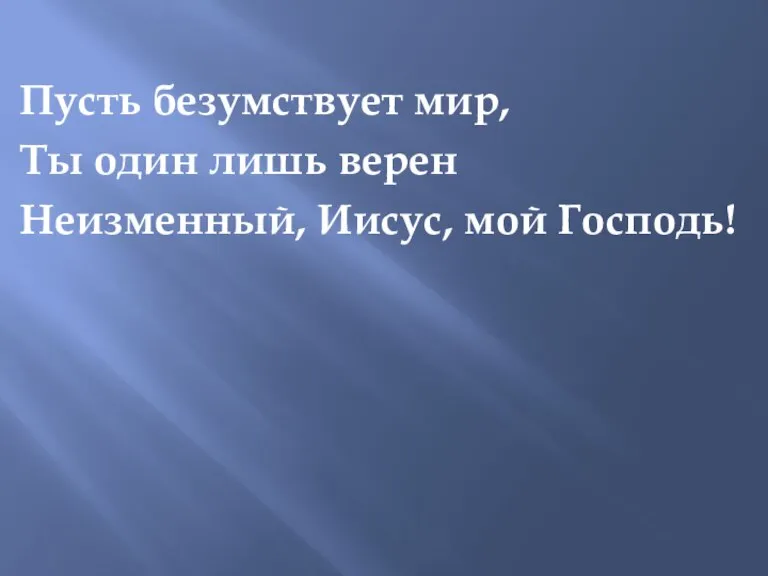 Пусть безумствует мир, Ты один лишь верен Неизменный, Иисус, мой Господь!