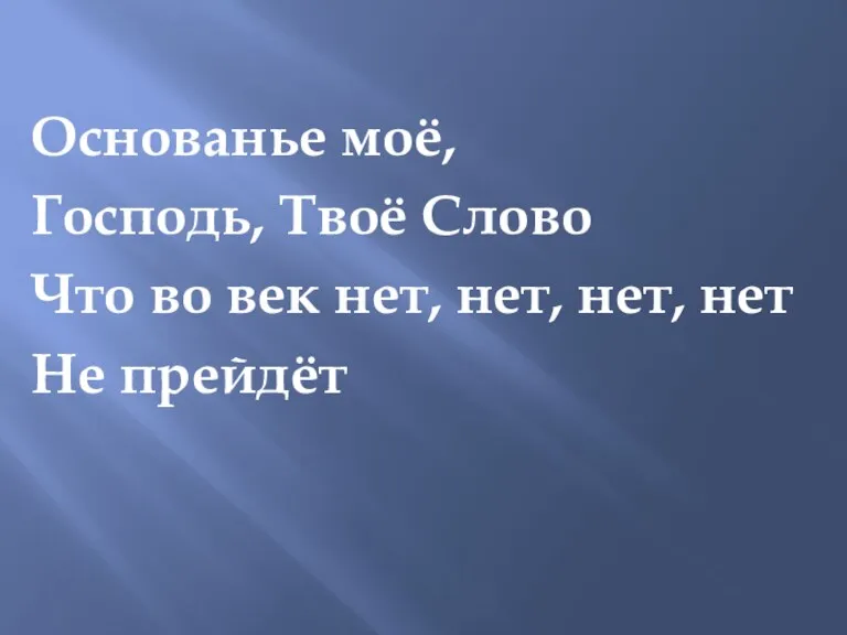 Основанье моё, Господь, Твоё Слово Что во век нет, нет, нет, нет Не прейдёт