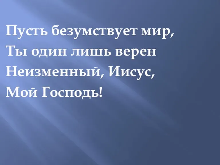 Пусть безумствует мир, Ты один лишь верен Неизменный, Иисус, Мой Господь!