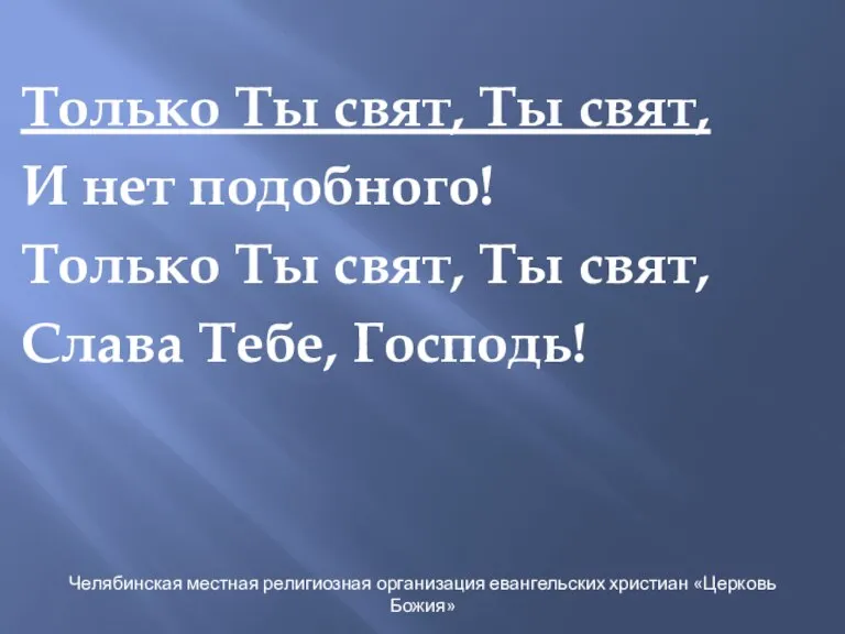 Только Ты свят, Ты свят, И нет подобного! Только Ты свят, Ты