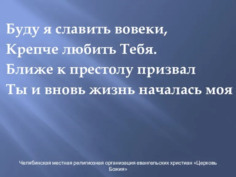 Буду я славить вовеки, Крепче любить Тебя. Ближе к престолу призвал Ты