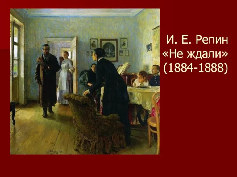 И. Е. Репин «Не ждали» (1884-1888)