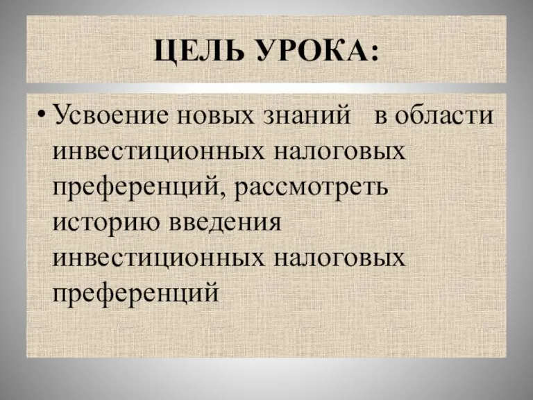 ЦЕЛЬ УРОКА: Усвоение новых знаний в области инвестиционных налоговых преференций, рассмотреть историю введения инвестиционных налоговых преференций