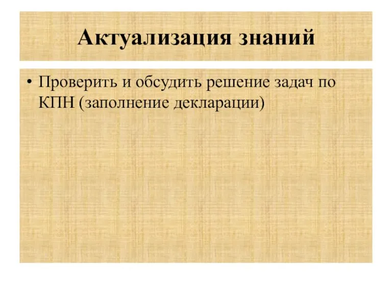 Актуализация знаний Проверить и обсудить решение задач по КПН (заполнение декларации)