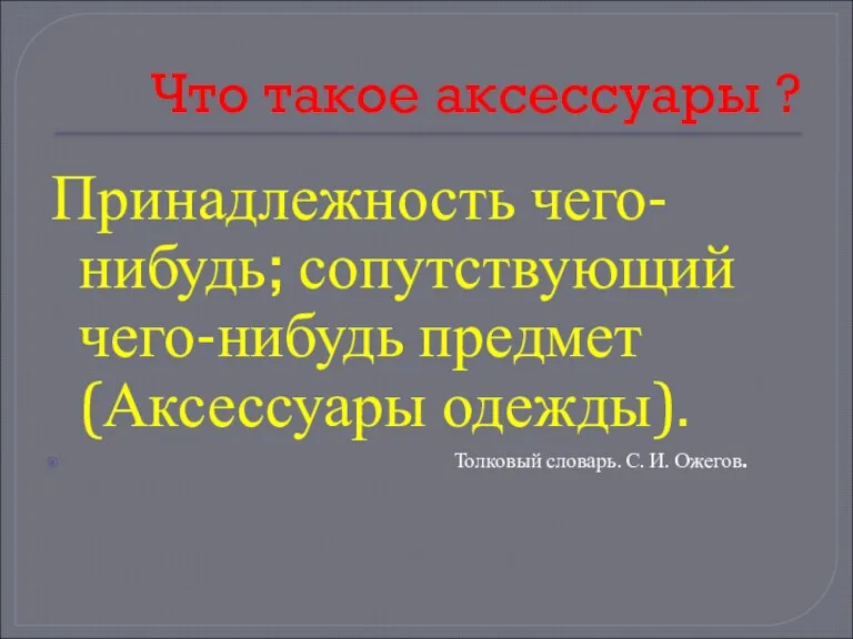 Что такое аксессуары ? Принадлежность чего-нибудь; сопутствующий чего-нибудь предмет (Аксессуары одежды). Толковый словарь. С. И. Ожегов.