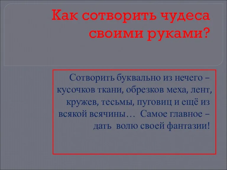 Как сотворить чудеса своими руками? Сотворить буквально из нечего – кусочков ткани,