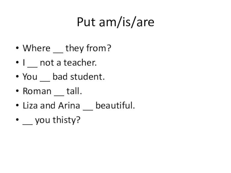 Put am/is/are Where __ they from? I __ not a teacher. You