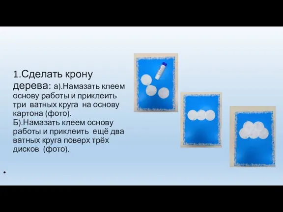 1.Сделать крону дерева: а).Намазать клеем основу работы и приклеить три ватных круга