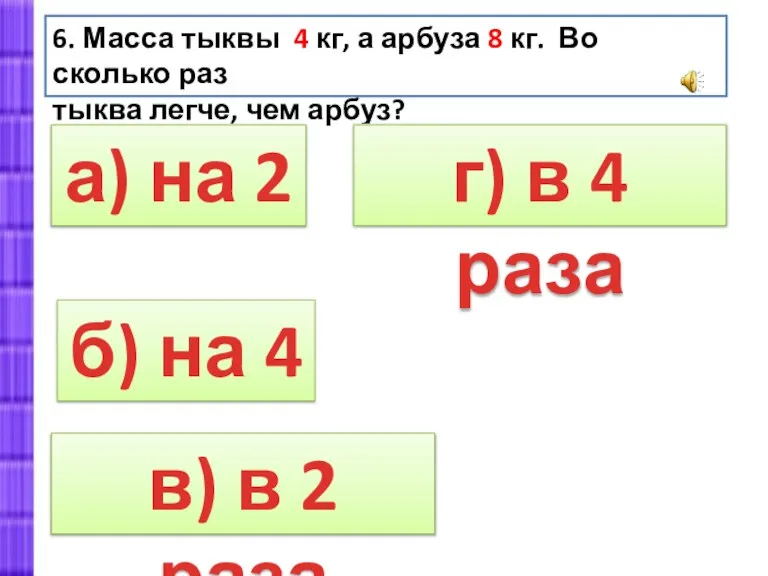 а) на 2 6. Масса тыквы 4 кг, а арбуза 8 кг.