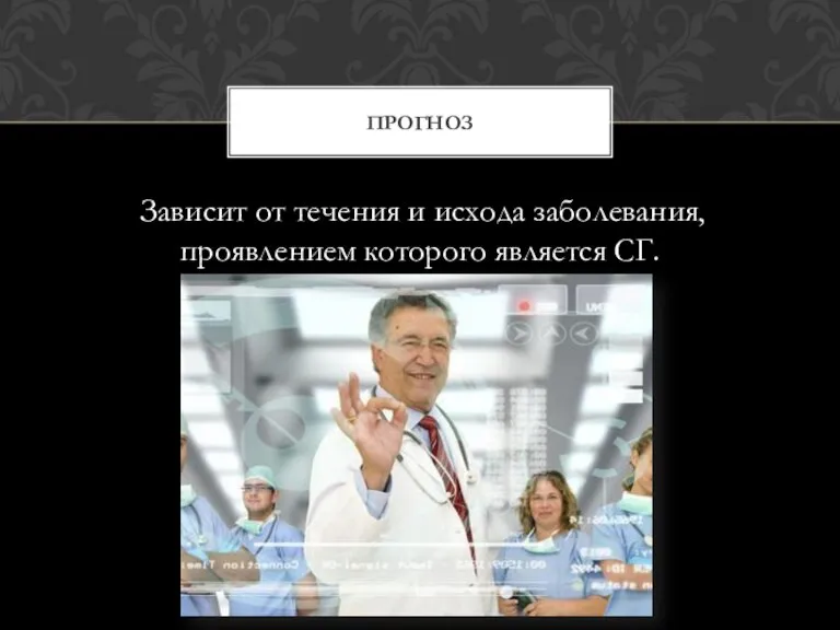 Зависит от течения и исхода заболевания, проявлением которого является СГ. ПРОГНОЗ