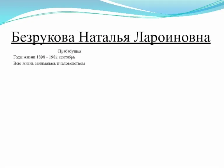 Безрукова Наталья Лароиновна Прабабушка Годы жизни 1898 - 1982 сентябрь Всю жизнь занималась пчеловодством