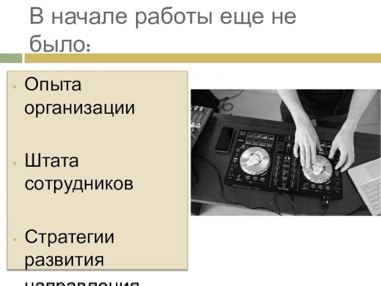 Опыта организации Штата сотрудников Стратегии развития направления без В начале работы еще не было: