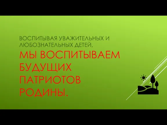 ВОСПИТЫВАЯ УВАЖИТЕЛЬНЫХ И ЛЮБОЗНАТЕЛЬНЫХ ДЕТЕЙ, МЫ ВОСПИТЫВАЕМ БУДУЩИХ ПАТРИОТОВ РОДИНЫ.