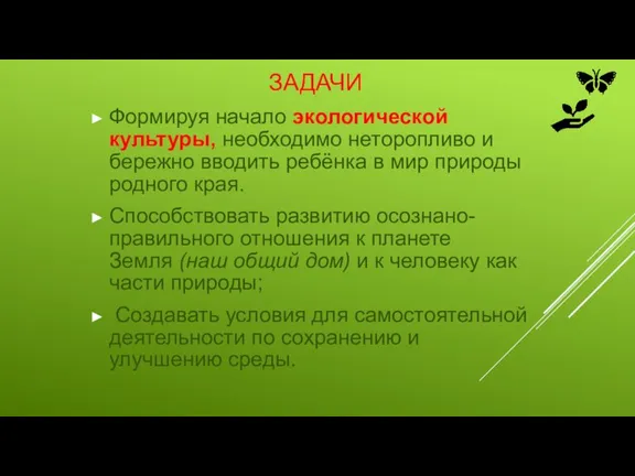 ЗАДАЧИ Формируя начало экологической культуры, необходимо неторопливо и бережно вводить ребёнка в