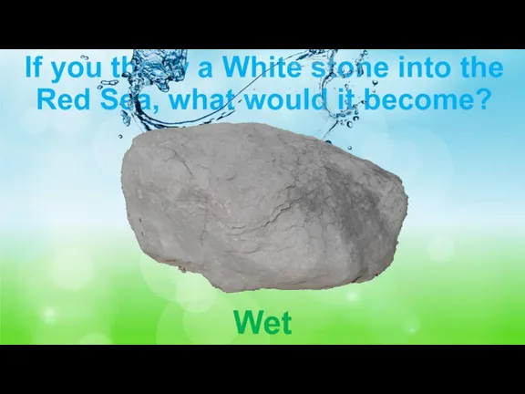 If you threw a White stone into the Red Sea, what would it become? Wet
