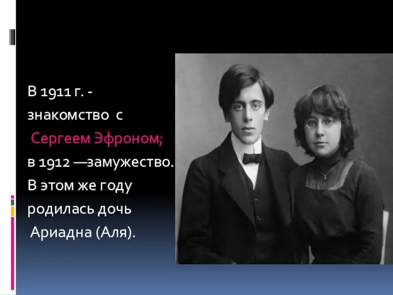 В 1911 г. - знакомство с Сергеем Эфроном; в 1912 —замужество. В