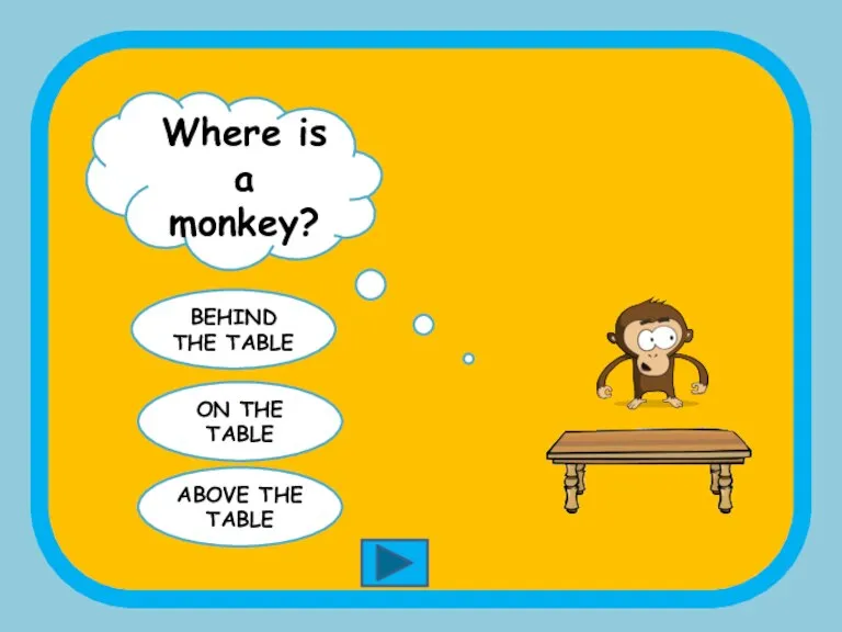 Where is a monkey? BEHIND THE TABLE ON THE TABLE ABOVE THE TABLE