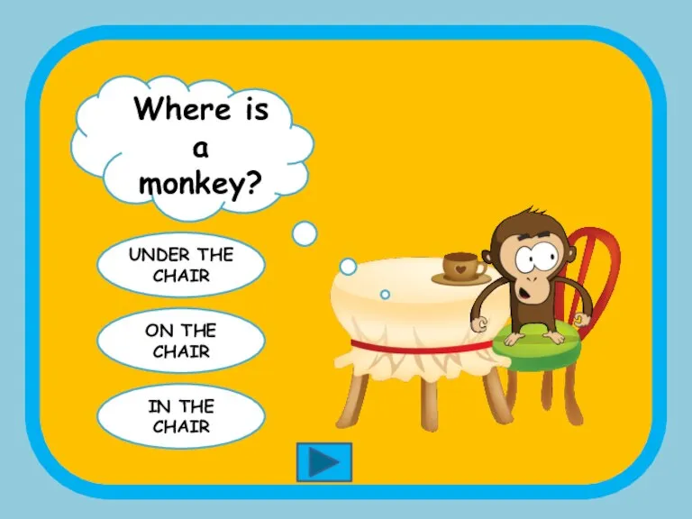 Where is a monkey? UNDER THE CHAIR ON THE CHAIR IN THE CHAIR