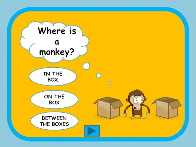 Where is a monkey? IN THE BOX ON THE BOX BETWEEN THE BOXES