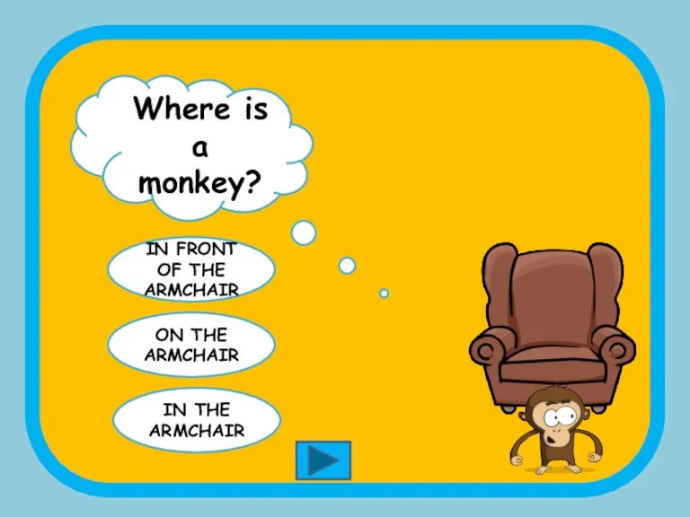 Where is a monkey? IN FRONT OF THE ARMCHAIR ON THE ARMCHAIR IN THE ARMCHAIR