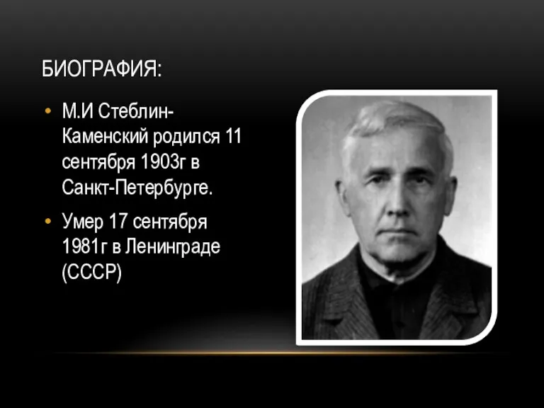 М.И Стеблин-Каменский родился 11 сентября 1903г в Санкт-Петербурге. Умер 17 сентября 1981г в Ленинграде (СССР) БИОГРАФИЯ: