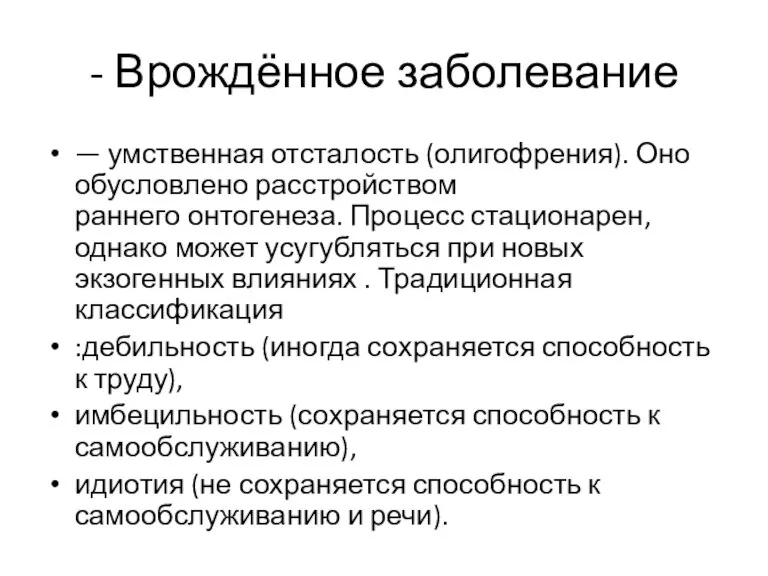 - Врождённое заболевание — умственная отсталость (олигофрения). Оно обусловлено расстройством раннего онтогенеза.