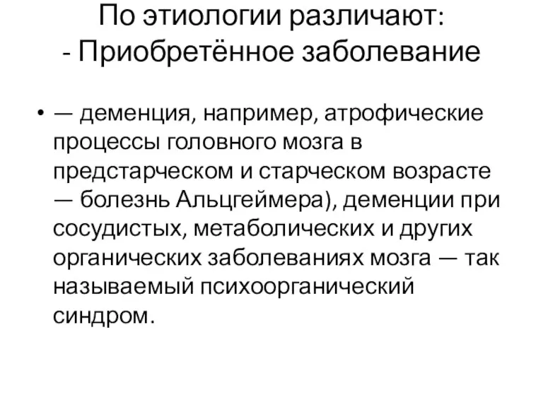 По этиологии различают: - Приобретённое заболевание — деменция, например, атрофические процессы головного