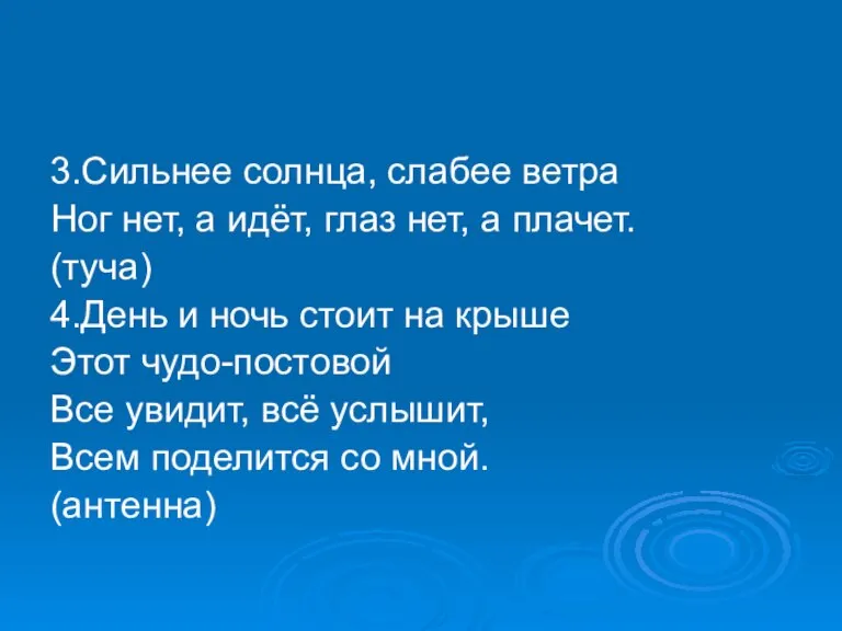 3.Сильнее солнца, слабее ветра Ног нет, а идёт, глаз нет, а плачет.