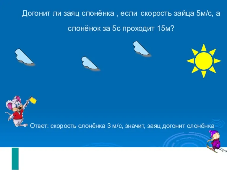 Догонит ли заяц слонёнка , если скорость зайца 5м/с, а слонёнок за