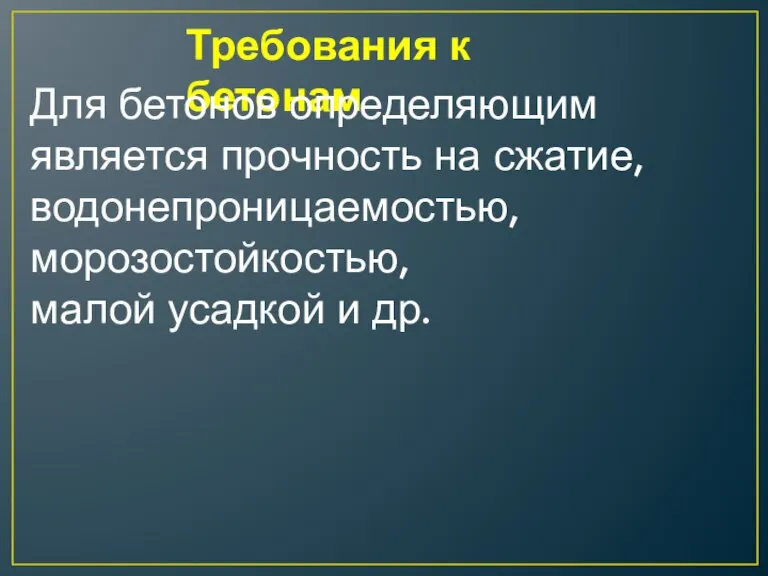 Требования к бетонам Для бетонов определяющим является прочность на сжатие, водонепроницаемостью, морозостойкостью, малой усадкой и др.