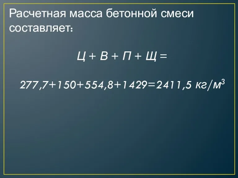 Расчетная масса бетонной смеси составляет: Ц + В + П + Щ = 277,7+150+554,8+1429=2411,5 кг/м3